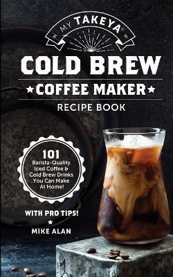 My Takeya Cold Brew Coffee Maker Recipe Book(English, Paperback, Alan Mike)