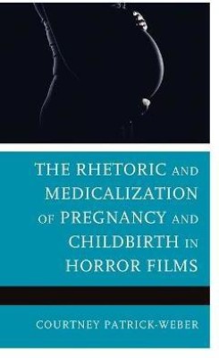 The Rhetoric and Medicalization of Pregnancy and Childbirth in Horror Films(English, Hardcover, Patrick-Weber Courtney)