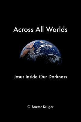 Across All Worlds  - Jesus Inside Our Darkness(English, Paperback, Kruger C., Baxter)
