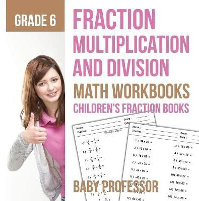 Fraction Multiplication and Division - Math Workbooks Grade 6 Children's Fraction Books(English, Paperback, Baby Professor)