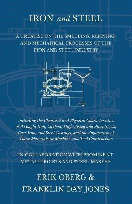Iron and Steel - A Treatise on the Smelting, Refining, and Mechanical Processes of the Iron and Steel Industry, Including the Chemical and Physical Characteristics of Wrought Iron, Carbon, High-Speed and Alloy Steels, Cast Iron, and Steel Castings, and the(English, Paperback, Oberg Erik) Iron and Steel - A Treatise on the Smelting, Refining, and Mechanical Processes of the Iron and Steel Industry, Including the Chemical and Physical Characteristics of Wrought Iron, Carbon, High-Speed and Alloy Steels, Cast Iron, and Steel Castings, and the(English, Paperback, Oberg Erik)