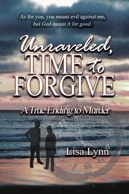 Unraveled, Time to Forgive, A True Ending to Murder(English, Paperback, Lynn Lisa)