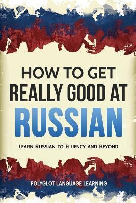 How to Get Really Good at Russian(English, Paperback, Polyglot Language Learning)