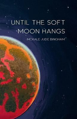 Until the Soft Moon Hangs(English, Paperback, Bingham McKale Jude)