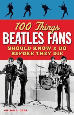 100 Things Beatles Fans Should Know and do Before They Die(English, Paperback, Gaar Gillian G)