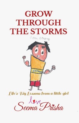 GROW THROUGH THE STORMS: Life's Big Lessons from a little girl  - .(Paperback, Seema Prisha)