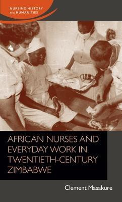 African Nurses and Everyday Work in Twentieth-Century Zimbabwe(English, Electronic book text, Masakure Clement)