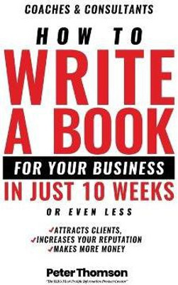 How to Write a Book For Your Business in 10 Weeks or Less(English, Paperback, Thomson Peter D)