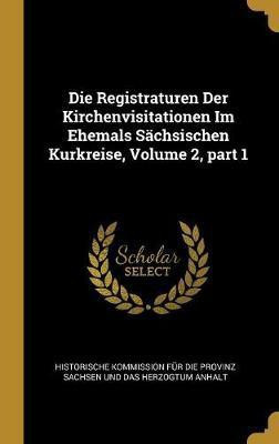 Die Registraturen Der Kirchenvisitationen Im Ehemals Sachsischen Kurkreise, Volume 2, part 1(German, Hardcover, unknown)