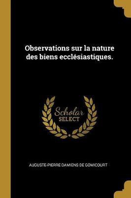 Observations sur la nature des biens ecclesiastiques.(French, Paperback, Damiens De Gomicourt Auguste-Pierre)