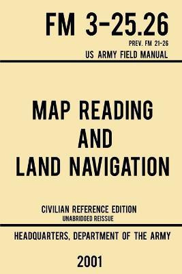 Map Reading And Land Navigation - FM 3-25.26 US Army Field Manual FM 21-26 (2001 Civilian Reference Edition)(English, Paperback, Us Department of the Army)