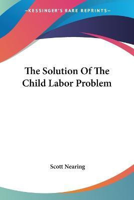 The Solution Of The Child Labor Problem(English, Paperback, Nearing Scott)