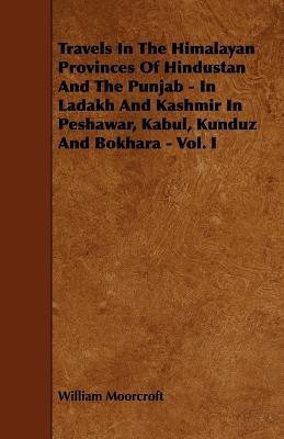 Travels In The Himalayan Provinces Of Hindustan And The Punjab - In Ladakh And Kashmir In Peshawar, Kabul, Kunduz And Bokhara - Vol. I(English, Paperback, Moorcroft William)
