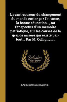 L'avant-coureur du changement du monde entier par l'aisance, la bonne education..., ou Prospectus d'un memoire patriotique, sur les causes de la grande misere qui existe par-tout... Par M. Collignon...(French, Paperback, Collignon Claude Boniface) L'avant-coureur du changement du monde entier par l'aisance, la bonne education..., ou Prospectus d'un memoire patriotique, sur les causes de la grande misere qui existe par-tout... Par M. Collignon...(French, Paperback, Collignon Claude Boniface)