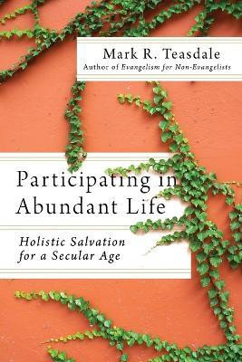 Participating in Abundant Life - Holistic Salvation for a Secular Age(English, Paperback, Teasdale Mark R.)