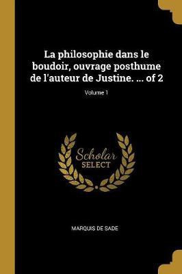 La philosophie dans le boudoir, ouvrage posthume de l'auteur de Justine. ... of 2; Volume 1(French, Paperback, Sade Marquis de)