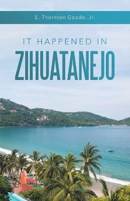 It Happened in Zihuatanejo(English, Paperback, Goode E Thornton Jr)