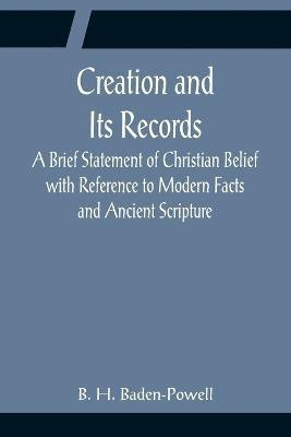 Creation and Its Records; A Brief Statement of Christian Belief with Reference to Modern Facts and Ancient Scripture(English, Paperback, H Baden-Powell B)