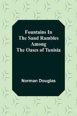 Fountains In The Sand Rambles Among The Oases Of Tunisia(English, Paperback, Douglas Norman)