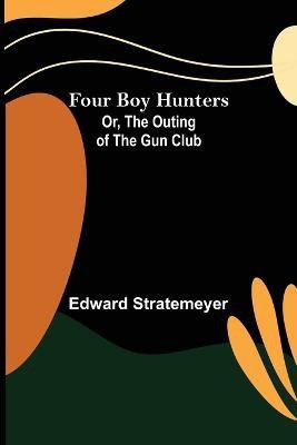 Four Boy Hunters; Or, The Outing of the Gun Club(English, Paperback, Stratemeyer Edward)