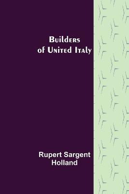 Builders of United Italy(English, Paperback, Sargent Holland Rupert)