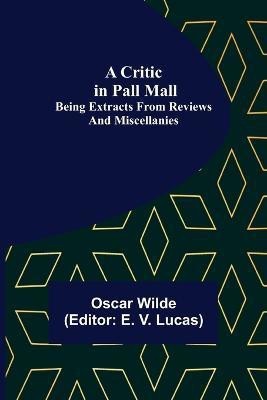 A Critic in Pall Mall; Being Extracts from Reviews and Miscellanies(English, Paperback, Wilde Oscar)