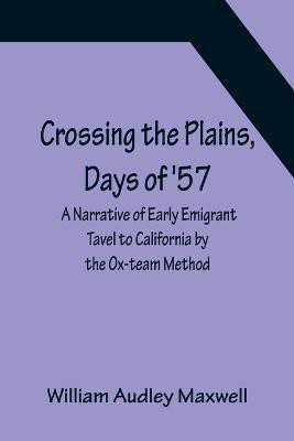 Crossing the Plains, Days of '57; A Narrative of Early Emigrant Tavel to California by the Ox-team Method(English, Paperback, Audley Maxwell William)