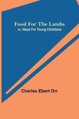 Food for the Lambs; or, Helps for Young Christians(English, Paperback, Ebert Orr Charles)