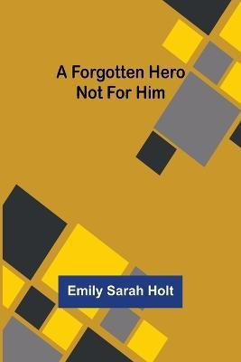 A Forgotten Hero Not for Him(English, Paperback, Sarah Holt Emily)