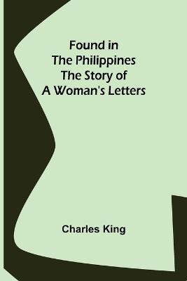 Found in the Philippines The Story of a Woman's Letters(English, Paperback, King Charles)