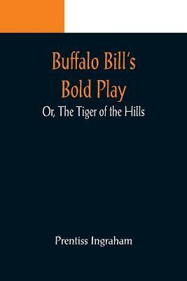 Buffalo Bill's Bold Play; Or, The Tiger of the Hills(English, Paperback, Ingraham Prentiss)