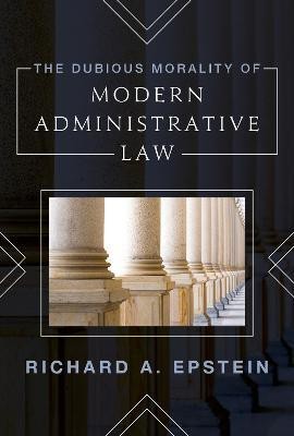 The Dubious Morality of Modern Administrative Law(English, Hardcover, Richard Epstein, Laurence A. Tisch Professor of Law, New York University Richard Epstein)