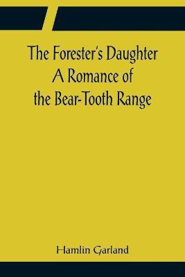 The Forester's Daughter A Romance of the Bear-Tooth Range(English, Paperback, Garland Hamlin)