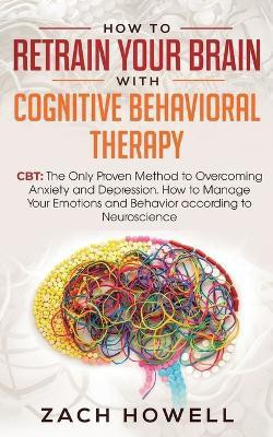 How to Retrain Your Brain with Cognitive Behavioral Therapy(English, Paperback, Howell Zach)