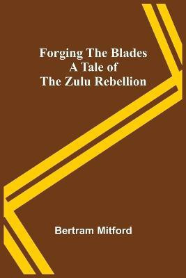 Forging the Blades A Tale of the Zulu Rebellion(English, Paperback, Mitford Bertram)