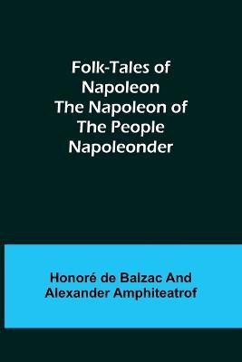 Folk-Tales of Napoleon The Napoleon of the People; Napoleonder(English, Paperback, de Balzac Honore)