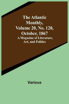 The Atlantic Monthly, Volume 20, No. 120, October, 1867; A Magazine of Literature, Art, and Politics(English, Paperback, Various)