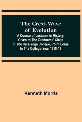 The Crest-Wave of Evolution; A Course of Lectures in History, Given to the Graduates' Class in the Raja-Yoga College, Point Loma, in the College-Year 1918-19(English, Paperback, Morris Kenneth) The Crest-Wave of Evolution; A Course of Lectures in History, Given to the Graduates' Class in the Raja-Yoga College, Point Loma, in the College-Year 1918-19(English, Paperback, Morris Kenneth)