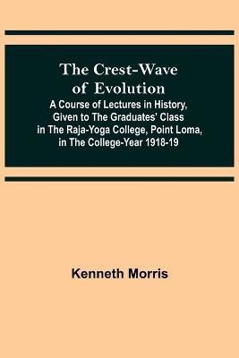 The Crest-Wave of Evolution; A Course of Lectures in History, Given to the Graduates' Class in the Raja-Yoga College, Point Loma, in the College-Year 1918-19(English, Paperback, Morris Kenneth)