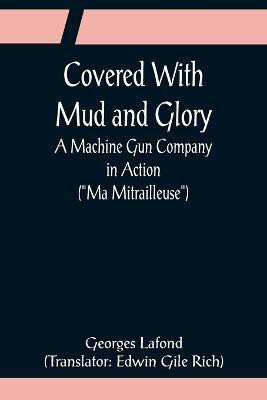 Covered With Mud and Glory; A Machine Gun Company in Action (Ma Mitrailleuse)(English, Paperback, LaFond Georges)