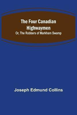 The Four Canadian Highwaymen; Or, The Robbers of Markham Swamp(English, Paperback, Edmund Collins Joseph)