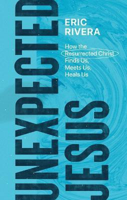 Unexpected Jesus - How the Resurrected Christ Finds Us, Meets Us, Heals Us(English, Paperback, Rivera Eric)