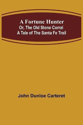 A Fortune Hunter; Or, The Old Stone Corral A Tale of the Santa Fe Trail(English, Paperback, Dunloe Carteret John)