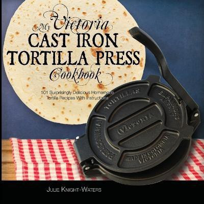 My Victoria Cast Iron Tortilla Press Cookbook(English, Paperback, Knight-Waters Julie)