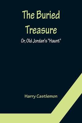 The Buried Treasure; Or, Old Jordan's Haunt(English, Paperback, Castlemon Harry)