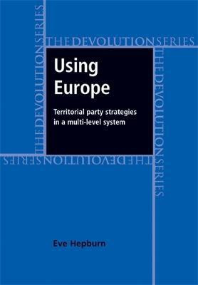Using Europe: Territorial Party Strategies in a Multi-Level System(English, Electronic book text, Hepburn Eve)