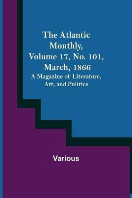 The Atlantic Monthly, Volume 17, No. 101, March, 1866; A Magazine of Literature, Art, and Politics(English, Paperback, Various)