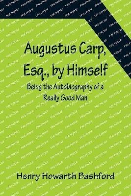 Augustus Carp, Esq., by Himself(English, Paperback, Howarth Bashford Henry)