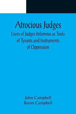 Atrocious Judges; Lives of Judges Infamous as Tools of Tyrants and Instruments of Oppression(English, Paperback, Campbell John)