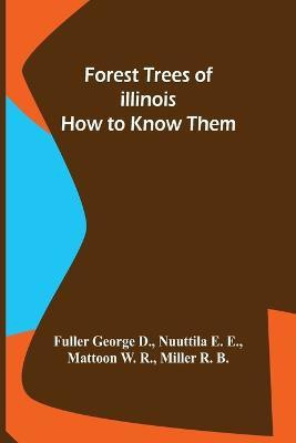 Forest Trees of Illinois How to Know Them(English, Paperback, George D Nuuttila E E Mattoon W R)